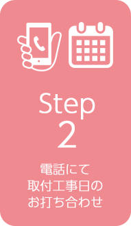 Step２電話にて取付工事日のお打ち合わせ